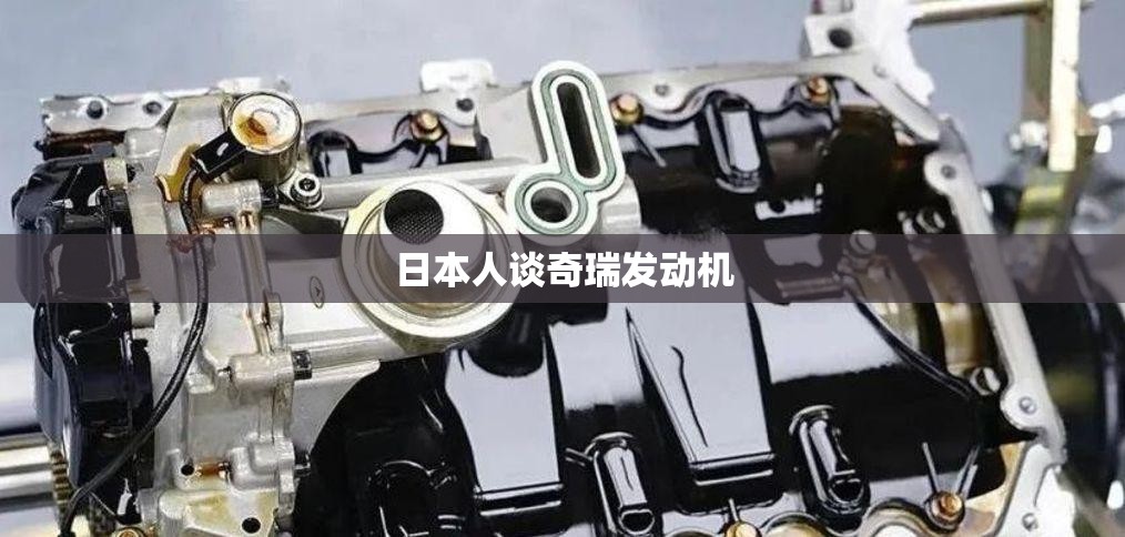 日本人谈奇瑞发动机 日本人谈奇瑞发动机