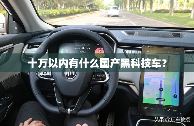 十万以内有什么国产黑科技车? 十万以内有什么国产黑科技车?
