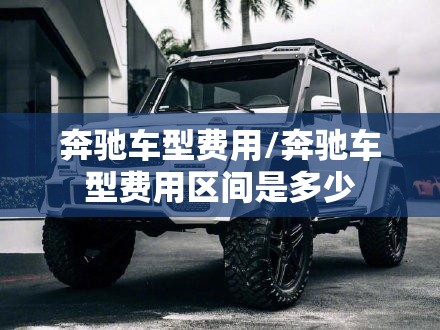 奔驰车型费用/奔驰车型费用区间是多少 奔驰车型费用/奔驰车型费用区间是多少