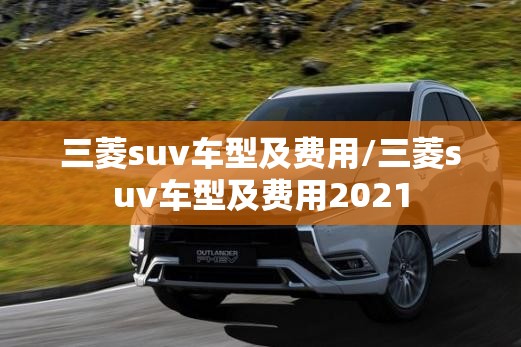 三菱suv车型及费用/三菱suv车型及费用2021 三菱suv车型及费用/三菱suv车型及费用2021