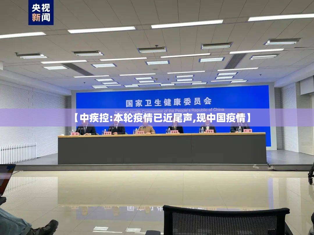 【中疾控:本轮疫情已近尾声,现中国疫情】 【中疾控:本轮疫情已近尾声,现中国疫情】