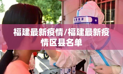 福建最新疫情/福建最新疫情区县名单