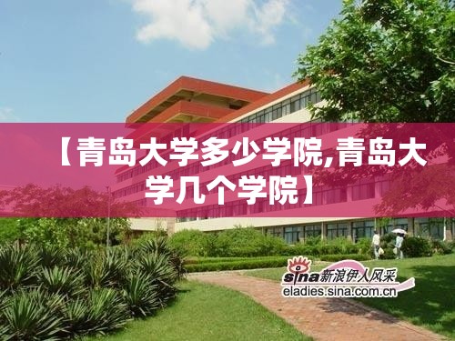 【青岛大学多少学院,青岛大学几个学院】 【青岛大学多少学院,青岛大学几个学院】