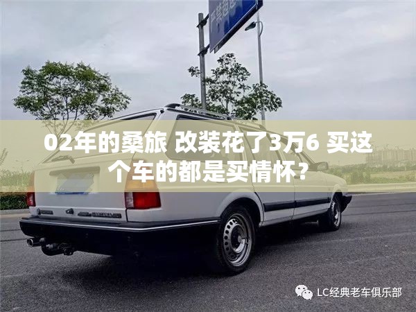 02年的桑旅 改装花了3万6 买这个车的都是买情怀？