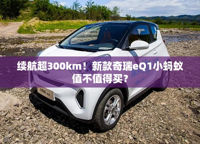 续航超300km!新款奇瑞eQ1小蚂蚁值不值得买? 续航超300km!新款奇瑞eQ1小蚂蚁值不值得买?