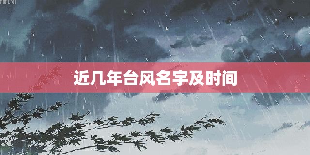 近几年台风名字及时间 近几年台风名字及时间