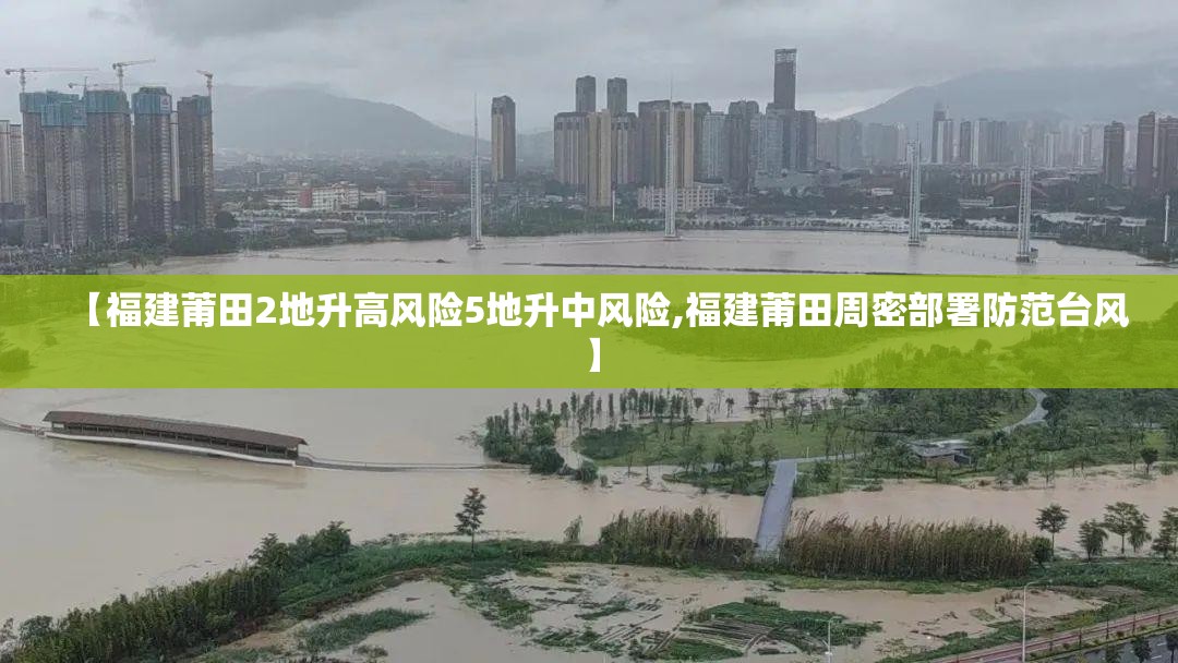 【福建莆田2地升高风险5地升中风险,福建莆田周密部署防范台风】