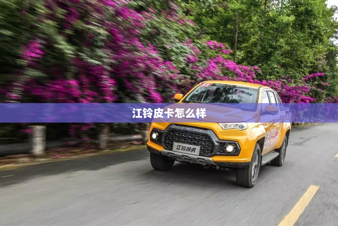【江铃皮卡怎么样,江铃皮卡怎么样,和长城风骏比哪个更适合拉货?】 【江铃皮卡怎么样,江铃皮卡怎么样,和长城风骏比哪个更适合拉货?】