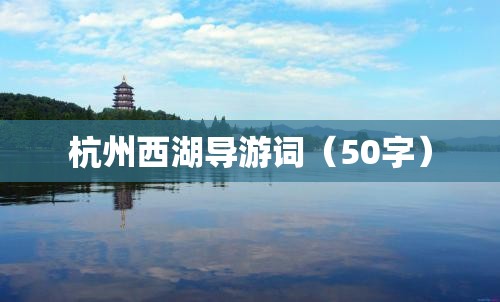 杭州西湖导游词(50字) 杭州西湖导游词(50字)