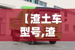 【渣土车型号,渣土车型号有哪些】 【渣土车型号,渣土车型号有哪些】