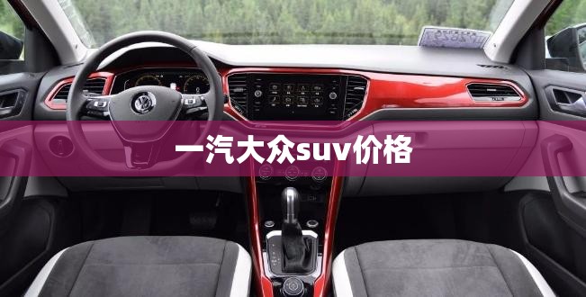 一汽大众suv费用/一汽大众suv有哪几款