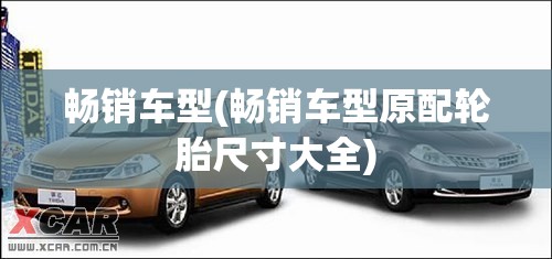 畅销车型(畅销车型原配轮胎尺寸大全)