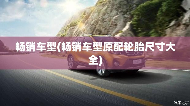 畅销车型(畅销车型原配轮胎尺寸大全)