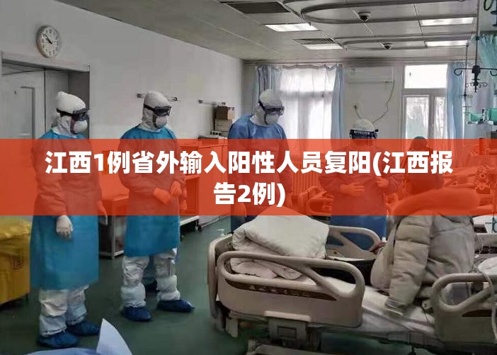 江西1例省外输入阳性人员复阳(江西报告2例) 江西1例省外输入阳性人员复阳(江西报告2例)