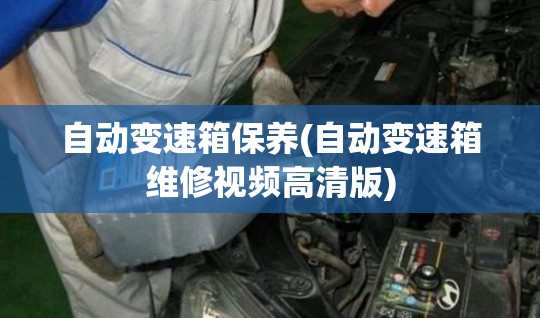 自动变速箱保养(自动变速箱维修视频高清版) 自动变速箱保养(自动变速箱维修视频高清版)
