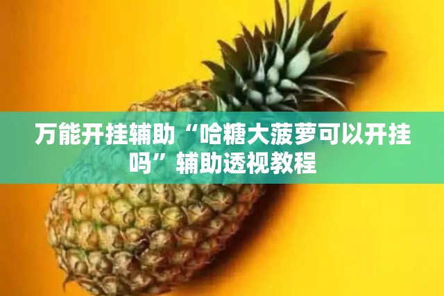 万能开挂辅助“哈糖大菠萝可以开挂吗	”辅助透视教程