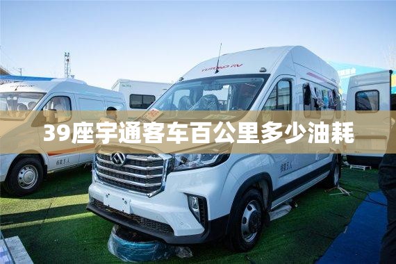 39座宇通客车百公里多少油耗 39座宇通客车百公里多少油耗