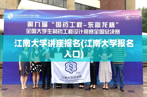 江南大学讲座报名(江南大学报名入口) 江南大学讲座报名(江南大学报名入口)