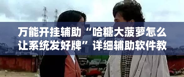 万能开挂辅助“哈糖大菠萝怎么让系统发好牌	”详细辅助软件教程