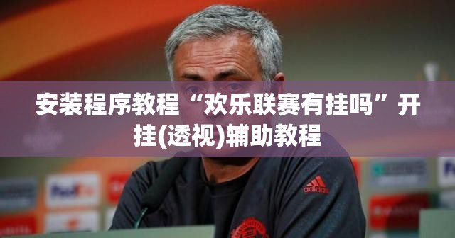 安装程序教程“欢乐联赛有挂吗	”开挂(透视)辅助教程