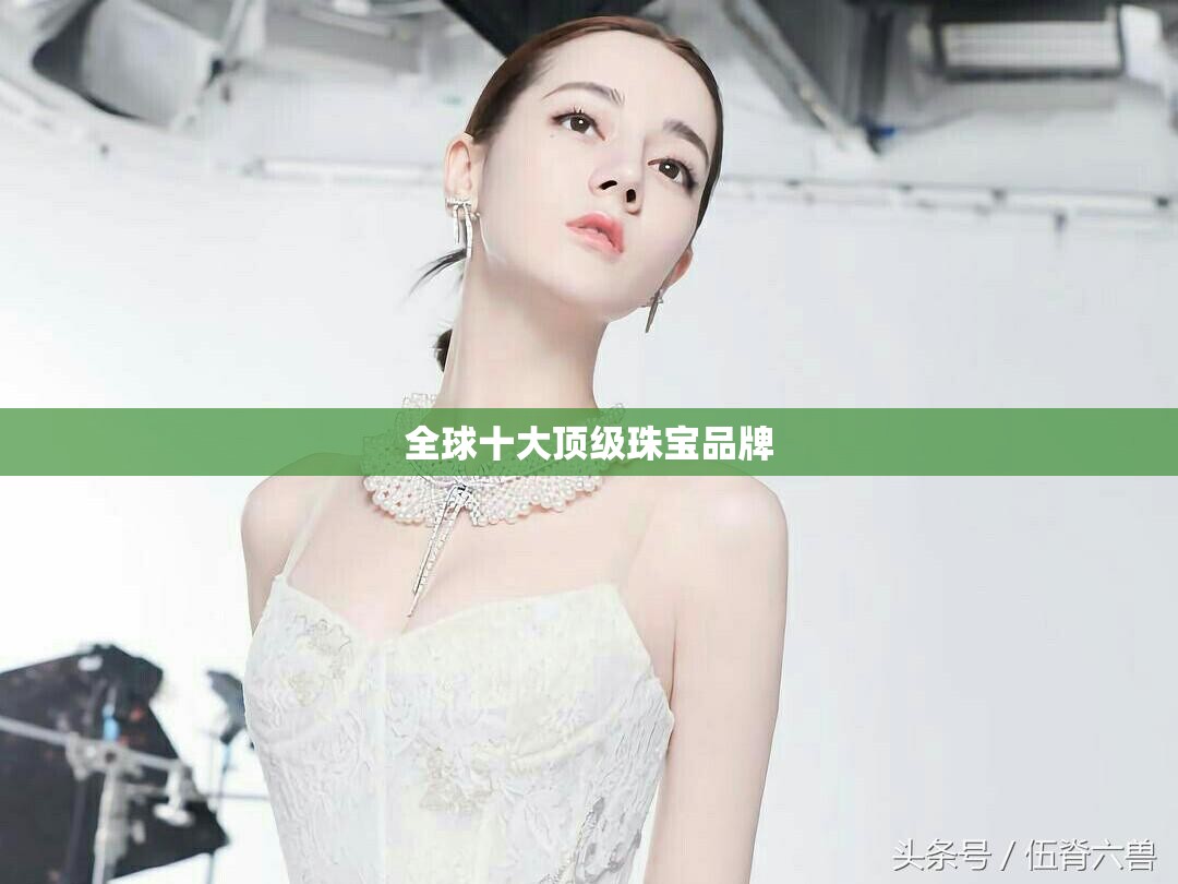 全球十大顶级珠宝品牌 全球十大顶级珠宝品牌