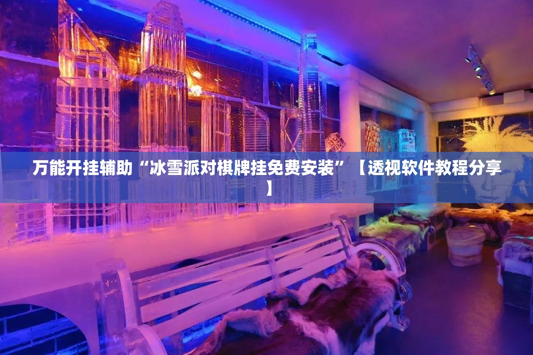 万能开挂辅助“冰雪派对棋牌挂免费安装	”【透视软件教程分享】