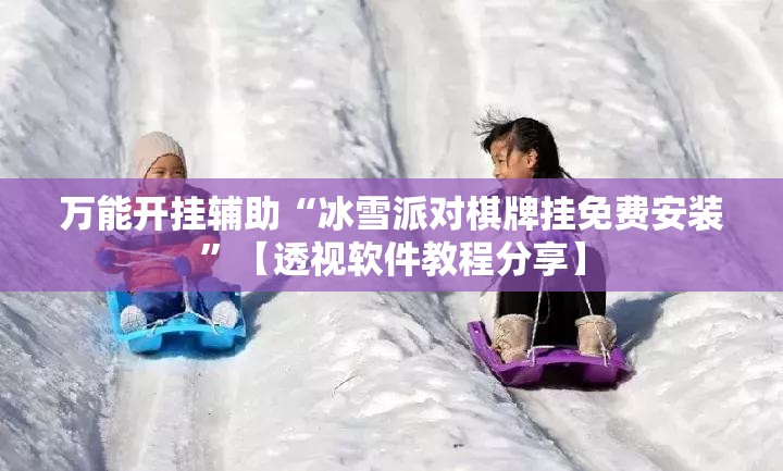 万能开挂辅助“冰雪派对棋牌挂免费安装	”【透视软件教程分享】