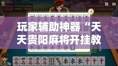 玩家辅助神器“天天贵阳麻将开挂教程”全程揭秘开挂教程