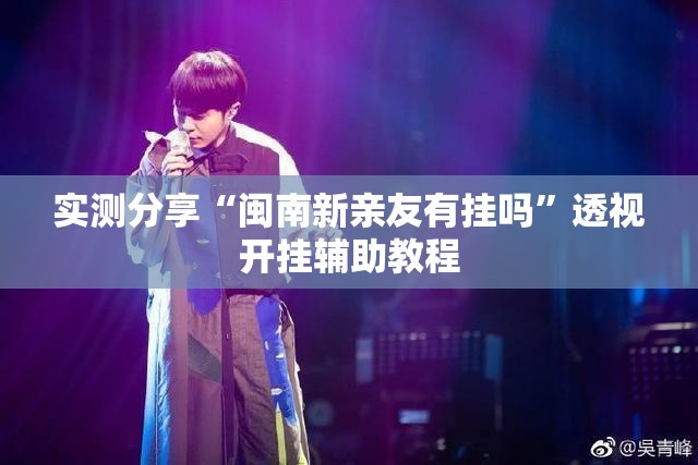 实测分享“闽南新亲友有挂吗”透视开挂辅助教程