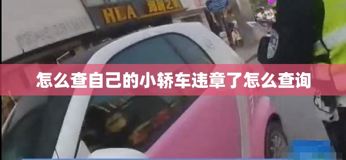 怎么查自己的小轿车违章了怎么查询 怎么查自己的小轿车违章了怎么查询