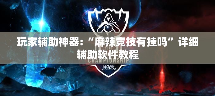 玩家辅助神器:“麻辣竞技有挂吗	”详细辅助软件教程
