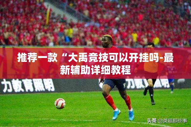 推荐一款“大禹竞技可以开挂吗-最新辅助详细教程