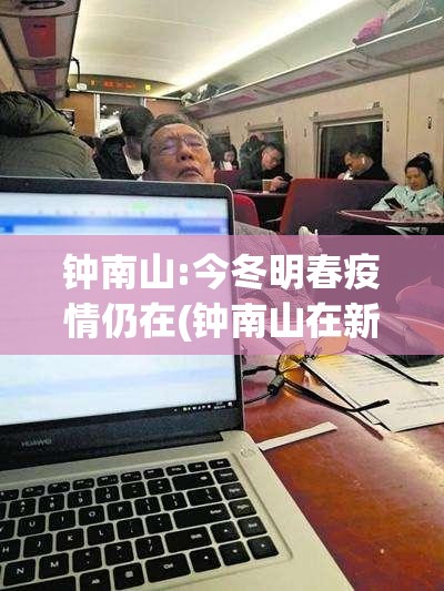 钟南山:今冬明春疫情仍在(钟南山在新冠疫情中的发挥的作用 知乎)