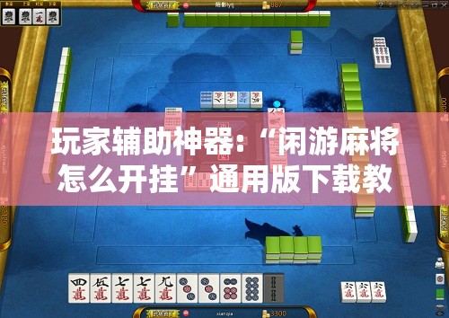 玩家辅助神器:“闲游麻将怎么开挂”通用版下载教程