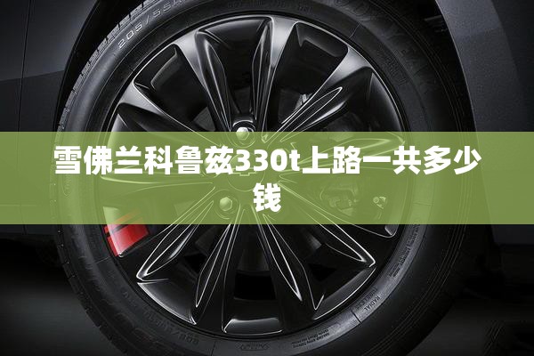 雪佛兰科鲁兹330t上路一共多少钱