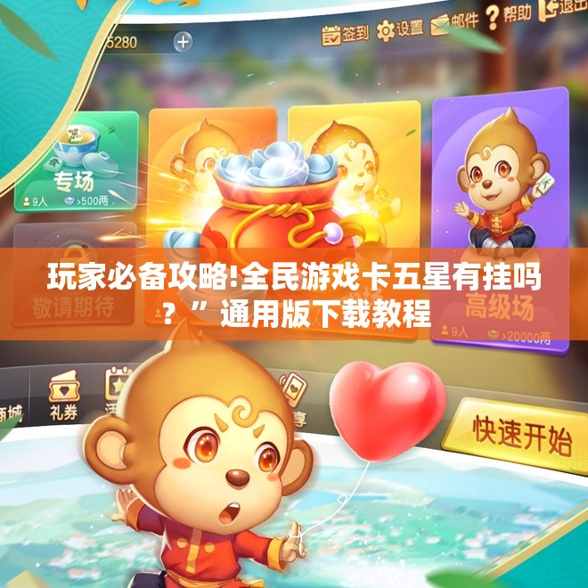 玩家必备攻略!全民游戏卡五星有挂吗？	”通用版下载教程