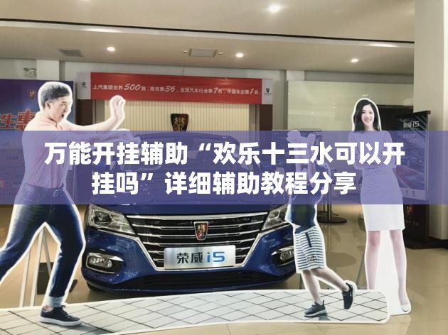 万能开挂辅助“欢乐十三水可以开挂吗”详细辅助教程分享