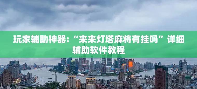 玩家辅助神器:“来来灯塔麻将有挂吗	”详细辅助软件教程