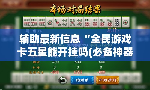 辅助最新信息“全民游戏卡五星能开挂吗(必备神器)	”其实真的确实有挂