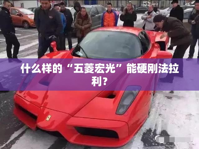 什么样的“五菱宏光	”能硬刚法拉利？