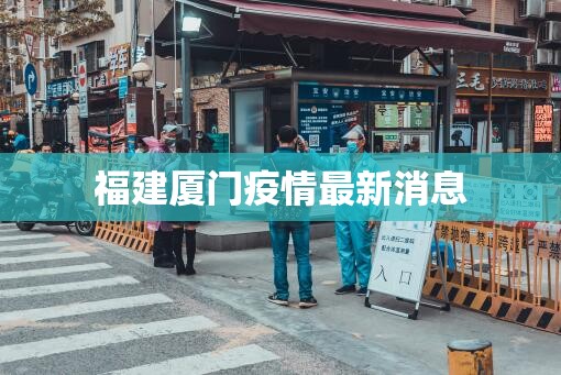 【福建厦门疫情最新消息,2026厦门疫情最新消息】 【福建厦门疫情最新消息,2026厦门疫情最新消息】