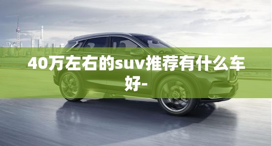 40万左右的suv推荐有什么车好-