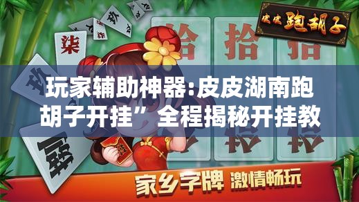 玩家辅助神器:皮皮湖南跑胡子开挂	”全程揭秘开挂教程