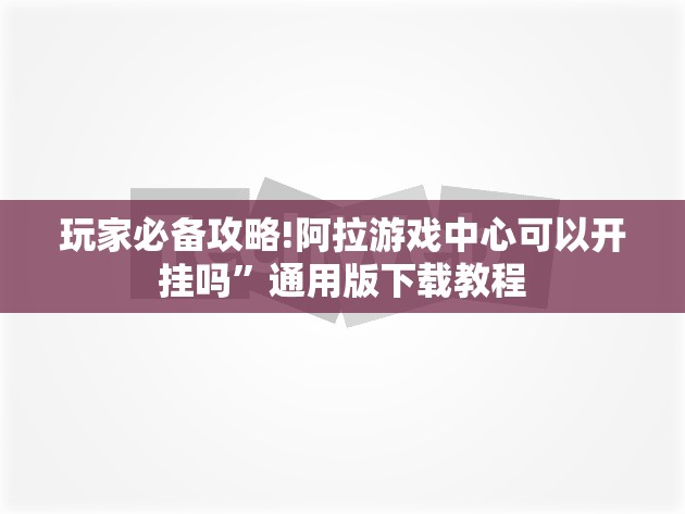 玩家必备攻略!阿拉游戏中心可以开挂吗	”通用版下载教程
