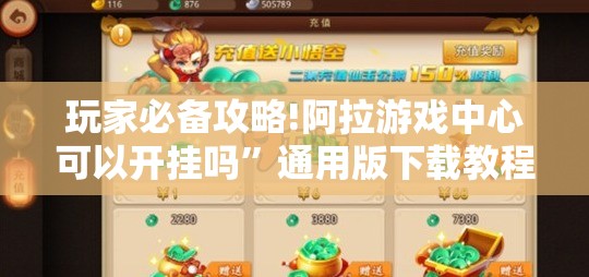 玩家必备攻略!阿拉游戏中心可以开挂吗”通用版下载教程