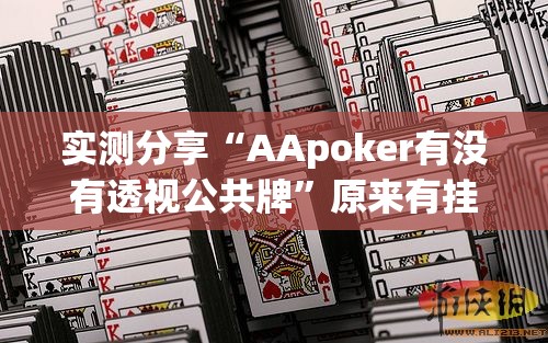 实测分享“AApoker有没有透视公共牌”原来有挂 难怪会一直输