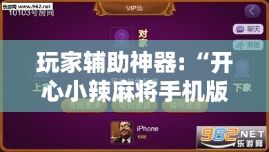 玩家辅助神器:“开心小辣麻将手机版最新版本更新内”辅助透视教程