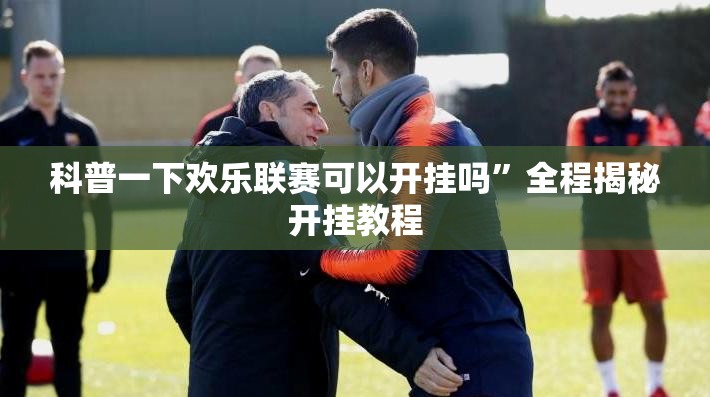 科普一下欢乐联赛可以开挂吗	”全程揭秘开挂教程
