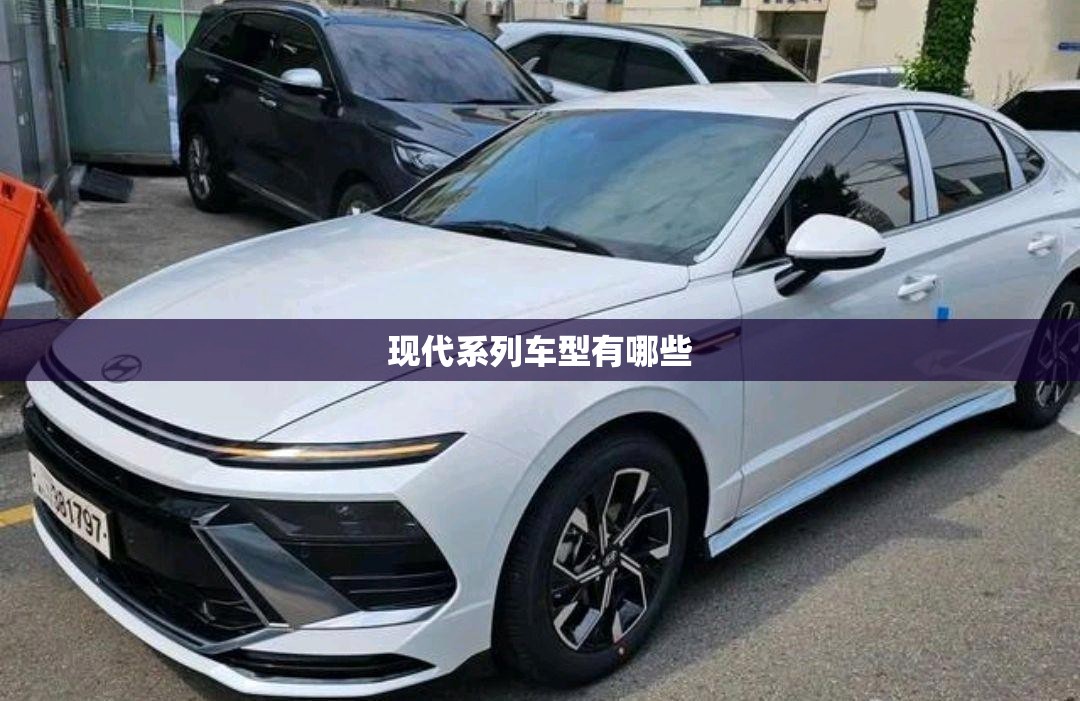 【现代系列车型有哪些,现代车型大全及标志】 【现代系列车型有哪些,现代车型大全及标志】