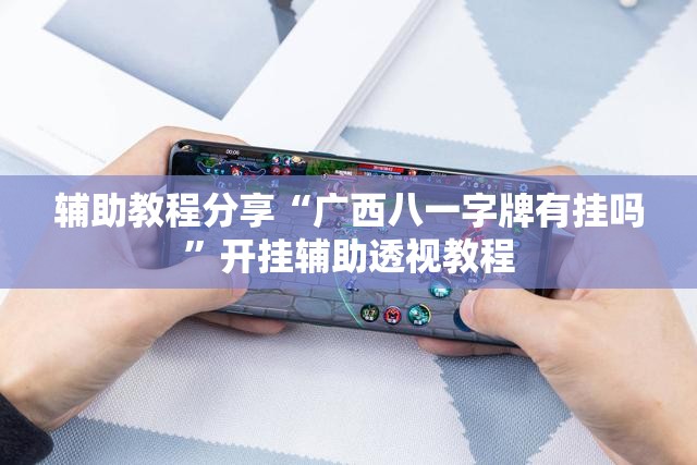 辅助教程分享“广西八一字牌有挂吗”开挂辅助透视教程